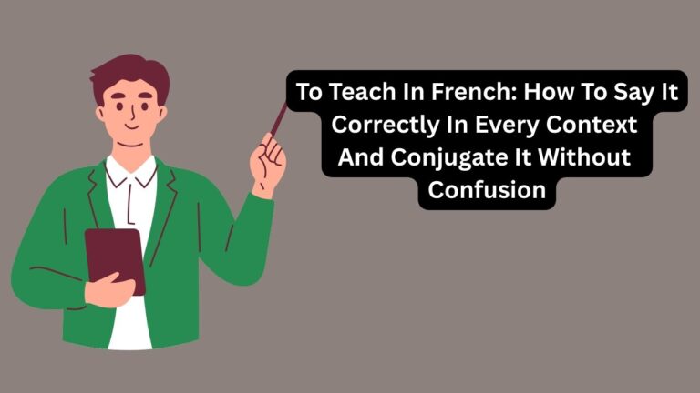 To Teach In French: How To Say It Correctly In Every Context And Conjugate It Without Confusion